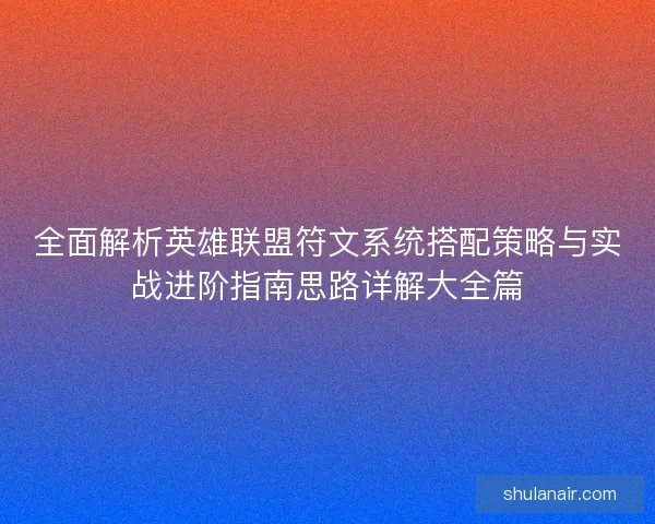 全面解析英雄联盟符文系统搭配策略与实战进阶指南思路详解大全篇 全面解析英雄联盟符文系统搭配策略与实战进阶指南思路详解大全篇