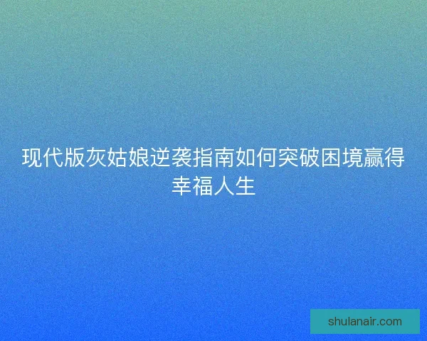现代版灰姑娘逆袭指南如何突破困境赢得幸福人生