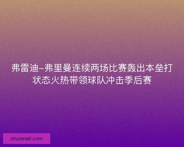 弗雷迪-弗里曼连续两场比赛轰出本垒打状态火热带领球队冲击季后赛