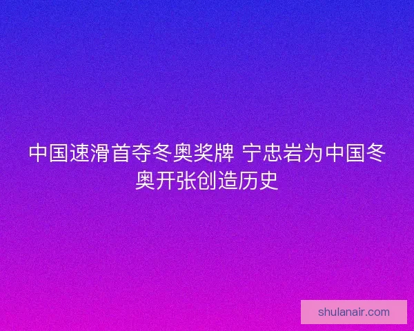 中国速滑首夺冬奥奖牌 宁忠岩为中国冬奥开张创造历史