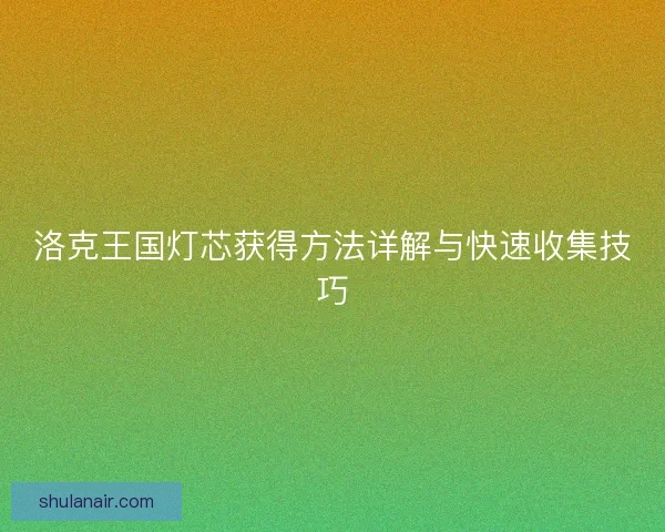 洛克王国灯芯获得方法详解与快速收集技巧