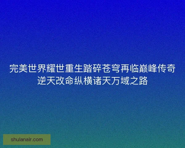 完美世界耀世重生踏碎苍穹再临巅峰传奇逆天改命纵横诸天万域之路